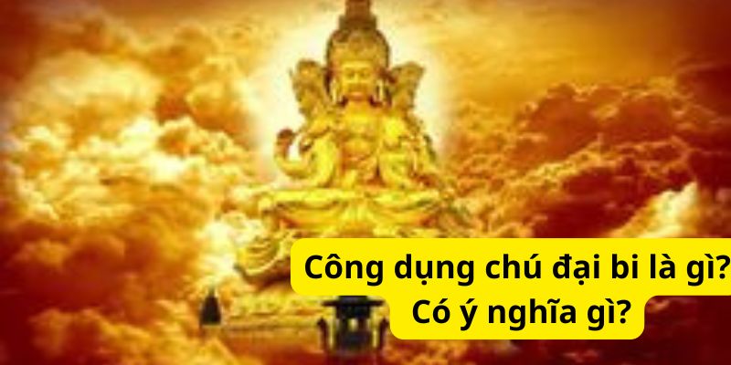 Công dụng chú đại bi là gì? Có ý nghĩa gì?