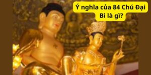 Ý nghĩa của 84 Chú Đại Bi là gì?