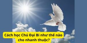 Cách học Chú Đại Bi như thế nào cho nhanh thuộc?