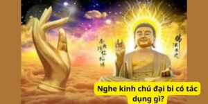 Nghe kinh chú đại bi có tác dụng gì?