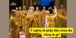 Ý nghĩa lễ phật đản chùa Ba Vàng là gì?