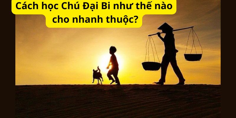 Cách học Chú Đại Bi như thế nào cho nhanh thuộc?