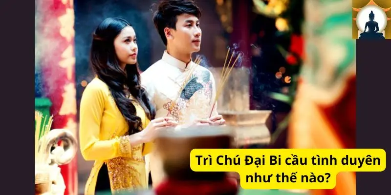 Trì Chú Đại Bi cầu tình duyên như thế nào?