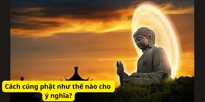 Cách cúng phật như thế nào cho ý nghĩa?