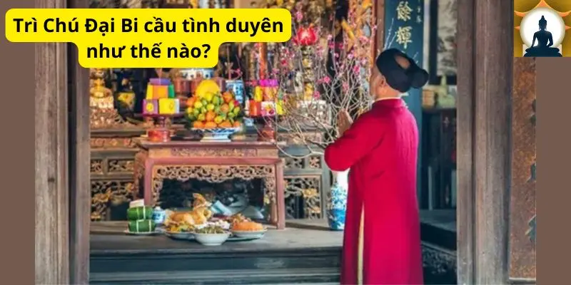 Trì Chú Đại Bi cầu tình duyên như thế nào?